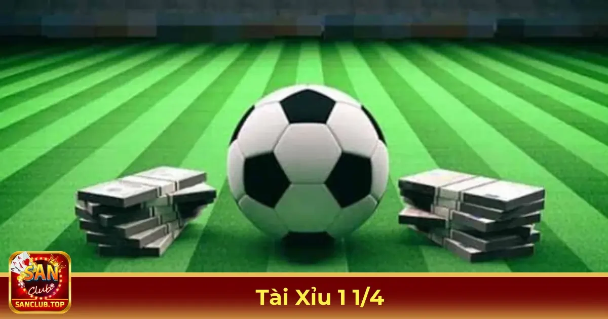 Tài Xỉu 1 1/4 Là Gì? Ý Nghĩa Trong Cược