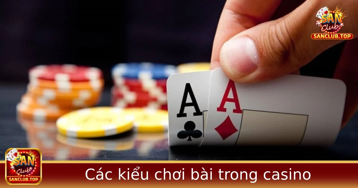 Các kiểu chơi bài trong casino online phổ biến tại Sanclub
