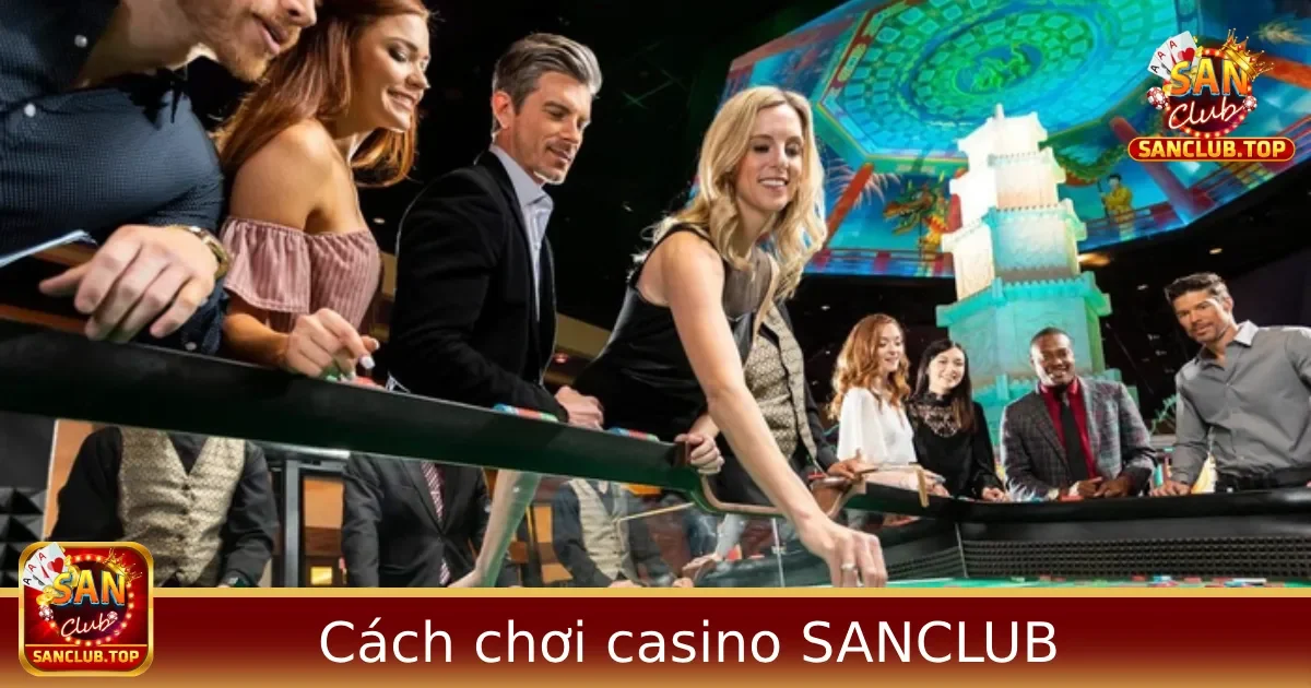 Cách chơi casino cho người mới – Hướng dẫn từ A-Z tại Sanclub