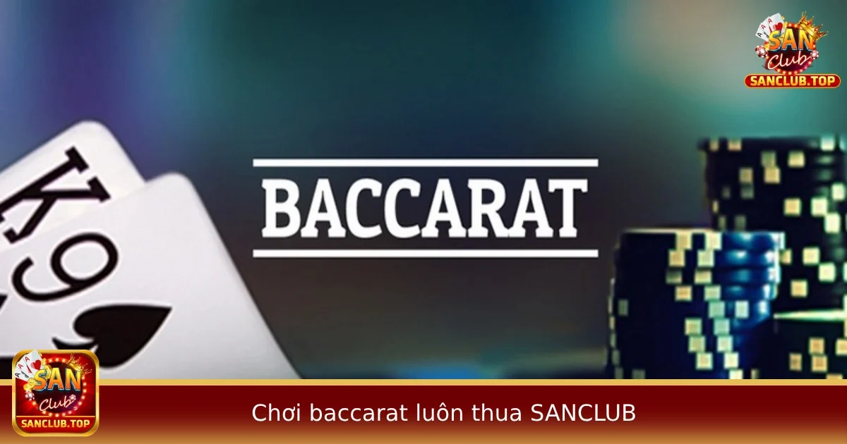 Vì Sao Chơi Baccarat Luôn Thua Tại SANCLUB? Lỗi Do Đâu?